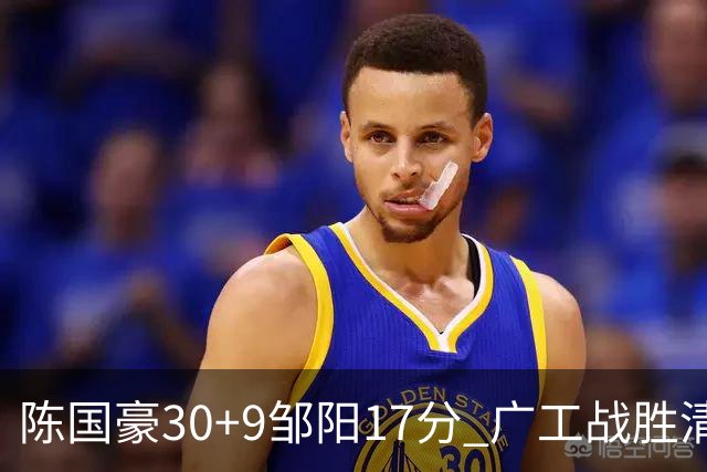 陈国豪30+9邹阳17分 广工战胜清华夺队史首冠